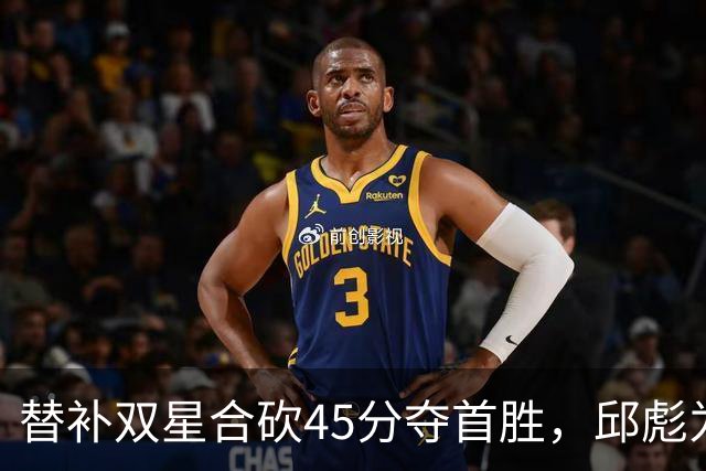 替补双星合砍45分夺首胜，邱彪为何仍不让进首发？